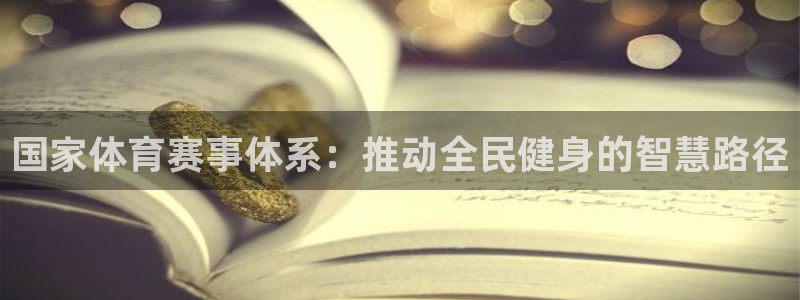 嗨王体育app官方网站：国家体育赛事体系：推动全民健身的智慧路径