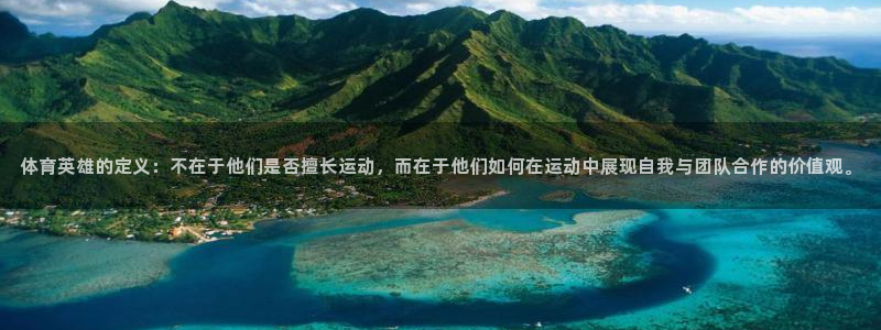 嗨王体育官方入口网站：体育英雄的定义：不在于他们是否擅长运动，而在于他们如何在运动中展现自我与团队合作的价值观。